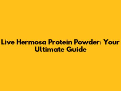Live Hermosa Protein Powder: Your Ultimate Guide