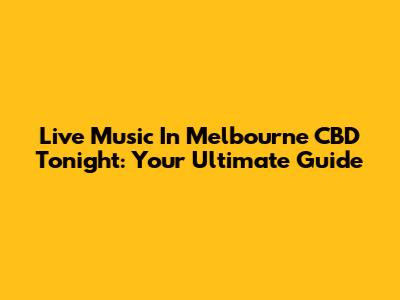 Live Music In Melbourne CBD Tonight: Your Ultimate Guide
