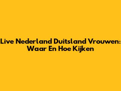 Live Nederland Duitsland Vrouwen: Waar En Hoe Kijken
