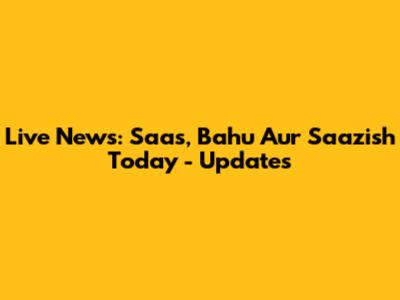 Live News: Saas, Bahu Aur Saazish Today - Updates