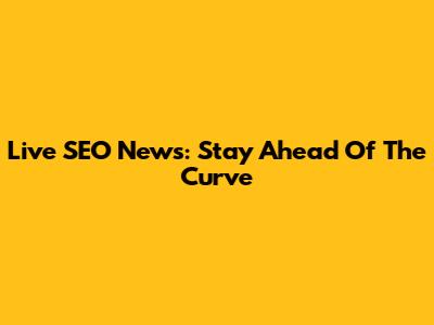 Live SEO News: Stay Ahead Of The Curve