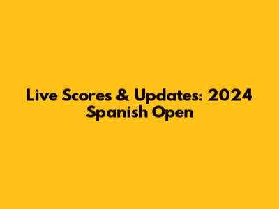 Live Scores & Updates: 2024 Spanish Open