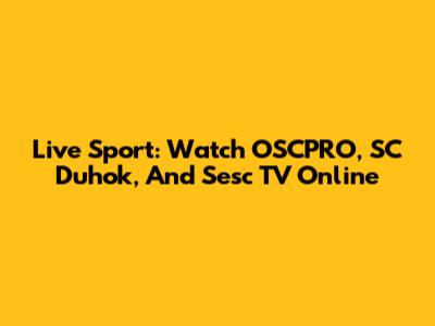 Live Sport: Watch OSCPRO, SC Duhok, And Sesc TV Online