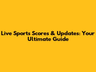 Live Sports Scores & Updates: Your Ultimate Guide