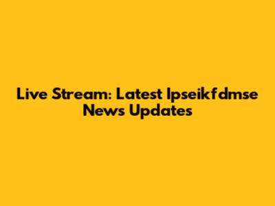 Live Stream: Latest Ipseikfdmse News Updates