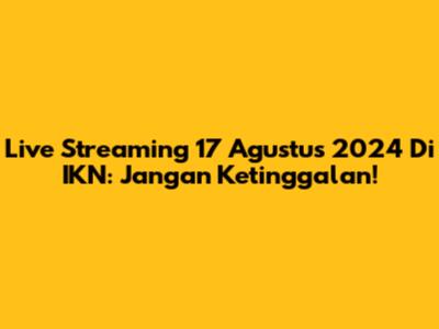 Live Streaming 17 Agustus 2024 Di IKN: Jangan Ketinggalan!