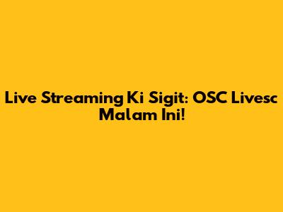 Live Streaming Ki Sigit: OSC Livesc Malam Ini!