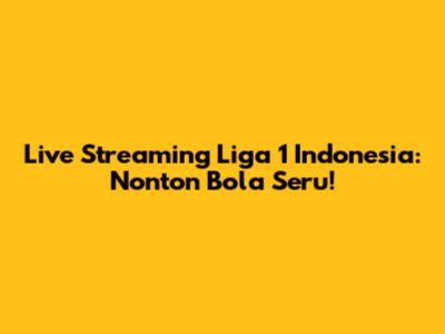 Live Streaming Liga 1 Indonesia: Nonton Bola Seru!