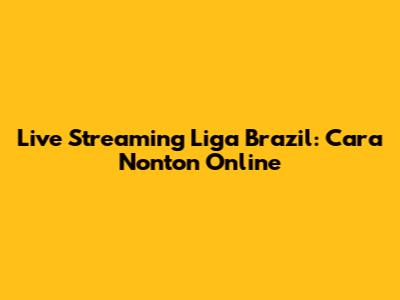Live Streaming Liga Brazil: Cara Nonton Online