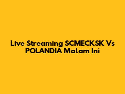 Live Streaming SCMECKSK Vs POLANDIA Malam Ini