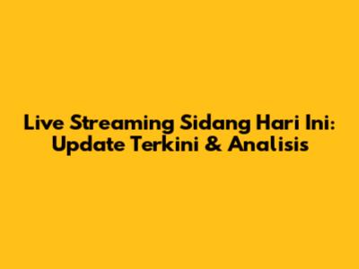 Live Streaming Sidang Hari Ini: Update Terkini & Analisis