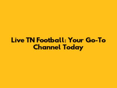 Live TN Football: Your Go-To Channel Today