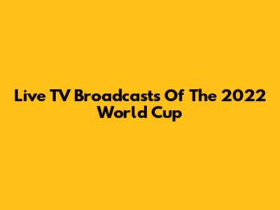 Live TV Broadcasts Of The 2022 World Cup
