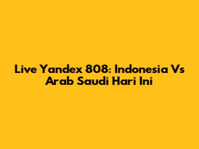 Live Yandex 808: Indonesia Vs Arab Saudi Hari Ini