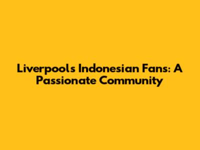 Liverpool's Indonesian Fans: A Passionate Community