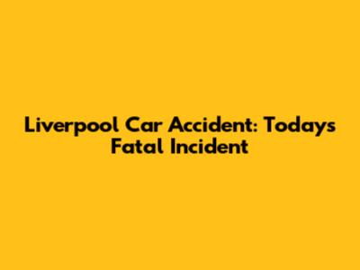 Liverpool Car Accident: Today's Fatal Incident
