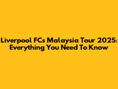 Liverpool FC's Malaysia Tour 2025: Everything You Need To Know