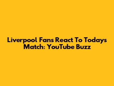 Liverpool Fans React To Today's Match: YouTube Buzz