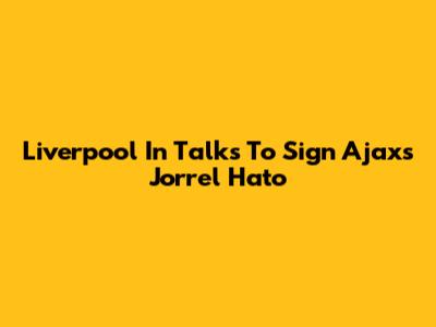Liverpool In Talks To Sign Ajax's Jorrel Hato