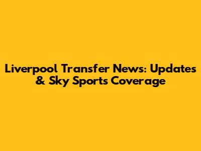 Liverpool Transfer News: Updates & Sky Sports Coverage