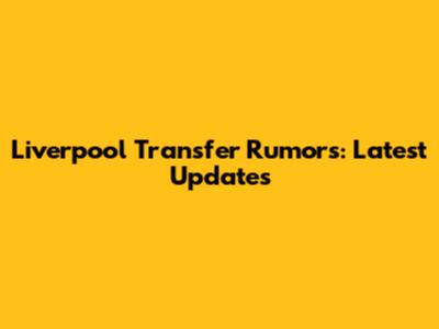 Liverpool Transfer Rumors: Latest Updates