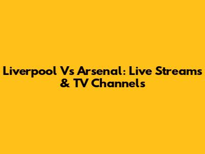 Liverpool Vs Arsenal: Live Streams & TV Channels