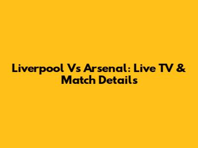 Liverpool Vs Arsenal: Live TV & Match Details