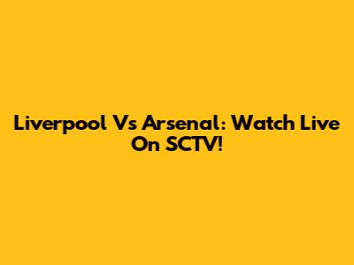 Liverpool Vs Arsenal: Watch Live On SCTV!