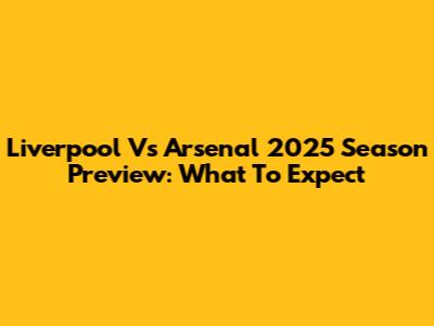 Liverpool Vs Arsenal 2025 Season Preview: What To Expect