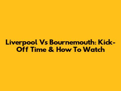 Liverpool Vs Bournemouth: Kick-Off Time & How To Watch