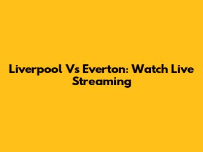 Liverpool Vs Everton: Watch Live Streaming