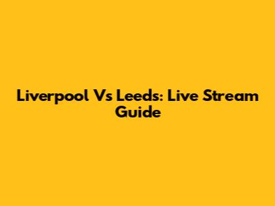 Liverpool Vs Leeds: Live Stream Guide