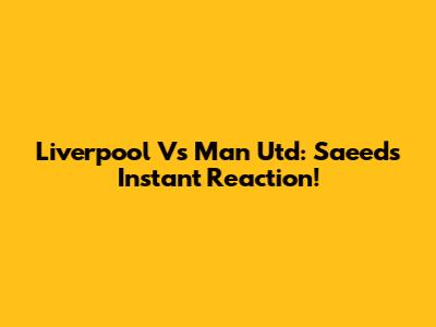 Liverpool Vs Man Utd: Saeed's Instant Reaction!