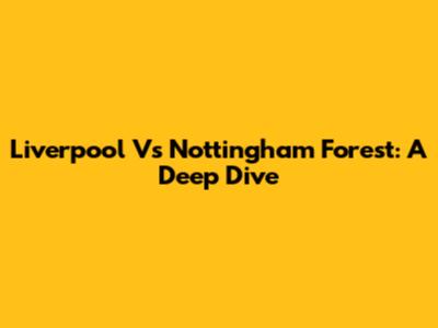 Liverpool Vs Nottingham Forest: A Deep Dive