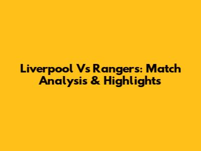 Liverpool Vs Rangers: Match Analysis & Highlights