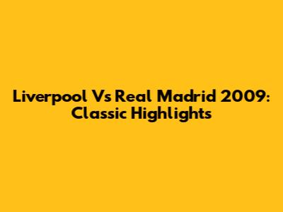 Liverpool Vs Real Madrid 2009: Classic Highlights