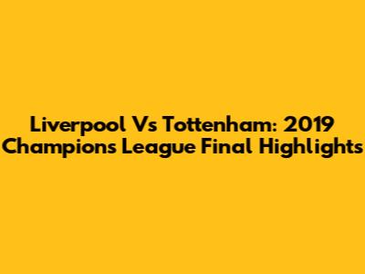 Liverpool Vs Tottenham: 2019 Champions League Final Highlights