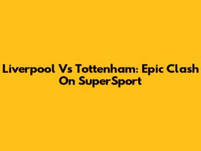 Liverpool Vs Tottenham: Epic Clash On SuperSport