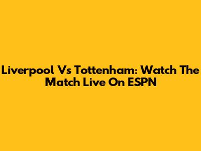 Liverpool Vs Tottenham: Watch The Match Live On ESPN