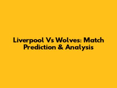 Liverpool Vs Wolves: Match Prediction & Analysis