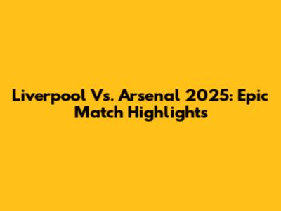 Liverpool Vs. Arsenal 2025: Epic Match Highlights