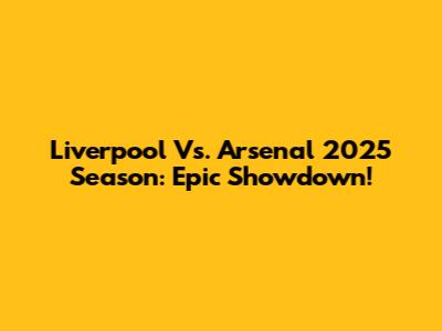 Liverpool Vs. Arsenal 2025 Season: Epic Showdown!