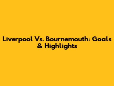 Liverpool Vs. Bournemouth: Goals & Highlights