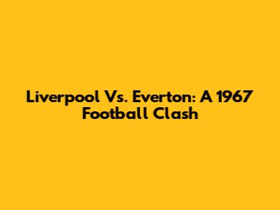 Liverpool Vs. Everton: A 1967 Football Clash