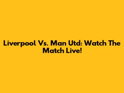 Liverpool Vs. Man Utd: Watch The Match Live!