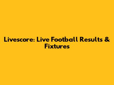 Livescore: Live Football Results & Fixtures