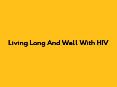 Living Long And Well With HIV