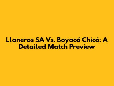 Llaneros SA Vs. Boyacá Chicó: A Detailed Match Preview