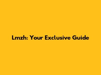 Lmzh: Your Exclusive Guide