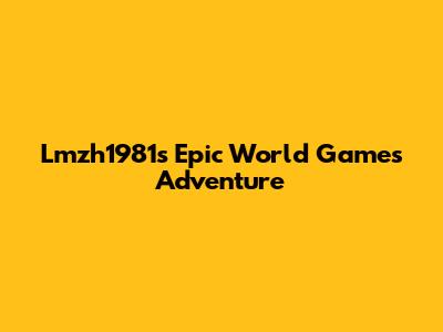 Lmzh1981's Epic World Games Adventure